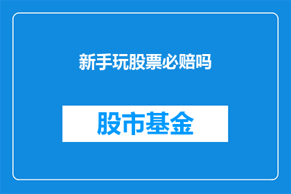 新手玩股票必赔吗(新手涉足股市是否注定亏损？)