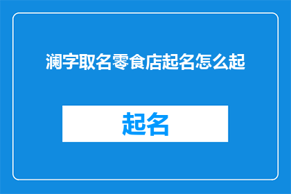 澜字取名零食店起名怎么起(如何为一家澜字取名的零食店起一个吸引人的名字？)