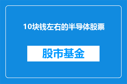 10块钱左右的半导体股票(10块钱左右的半导体股票值得投资吗？)