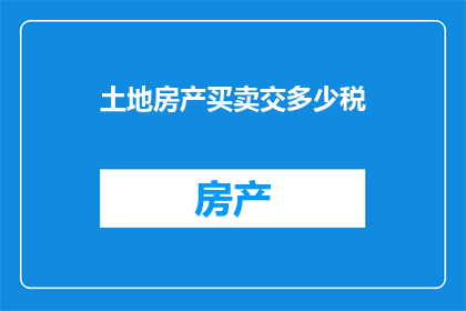 土地房产买卖交多少税(土地房产买卖涉及哪些税务负担？)