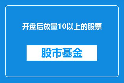 开盘后放量10以上的股票(开盘后放量超过10倍的股票有哪些？)