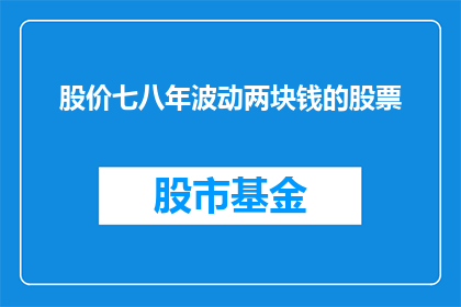 股价七八年波动两块钱的股票(股价波动两块钱的股票：投资者如何应对七八年的市场起伏？)