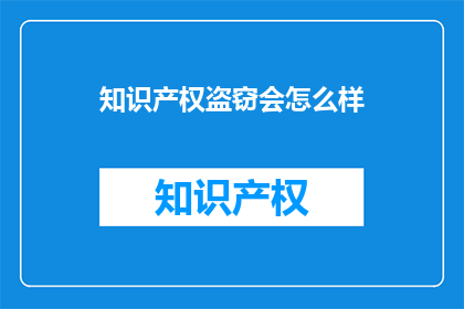 知识产权盗窃会怎么样(知识产权盗窃的后果是什么？)