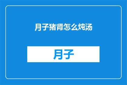 月子猪肾怎么炖汤(如何制作美味的月子猪肾汤？)