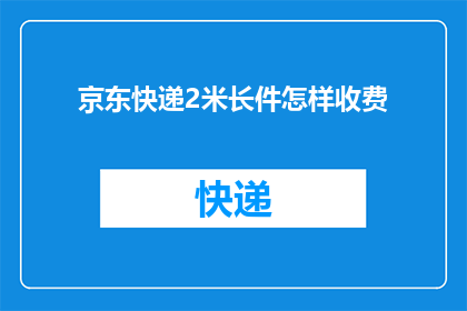 京东快递2米长件怎样收费(京东快递2米长件的收费标准是什么？)
