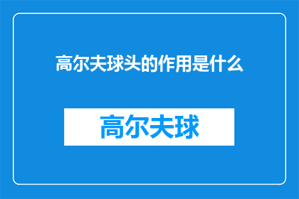 高尔夫球头的作用是什么(高尔夫球头的关键作用是什么？)