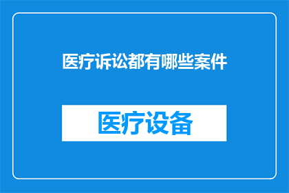 医疗诉讼都有哪些案件(医疗诉讼案件类型有哪些？)