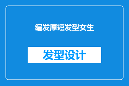 编发厚短发型女生(女生们，你们是否好奇过如何将编发厚短发型演绎得既时尚又充满个性？让我们一起探索这个令人着迷的发型趋势吧)