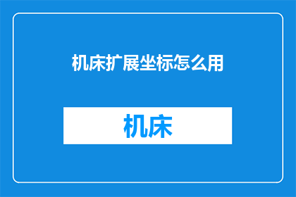 机床扩展坐标怎么用(如何正确使用机床扩展坐标？)