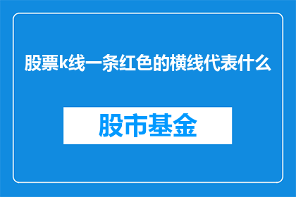 股票k线一条红色的横线代表什么(股票k线图中的红色横线代表什么？)
