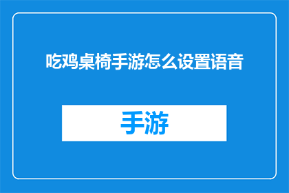 吃鸡桌椅手游怎么设置语音(如何调整吃鸡桌椅手游的语音设置？)