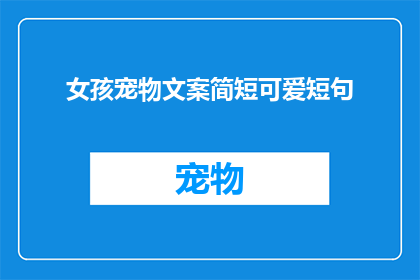 女孩宠物文案简短可爱短句(女孩和她的宠物：如何打造一个温馨的互动空间？)