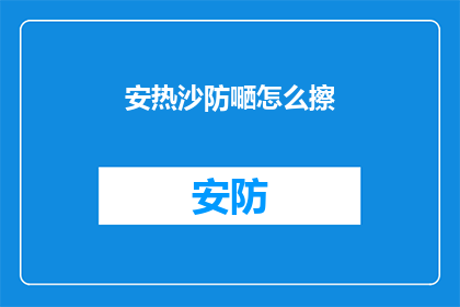 安热沙防嗮怎么擦(如何正确使用安热沙防晒产品？)