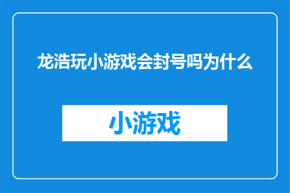 龙浩玩小游戏会封号吗为什么(龙浩在玩小游戏时是否会面临封号的风险？)