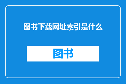 图书下载网址索引是什么(如何查询图书下载网址索引？)