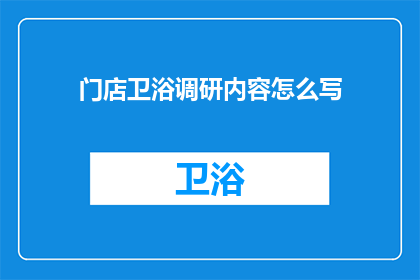 门店卫浴调研内容怎么写(如何撰写一份详尽的门店卫浴调研内容？)