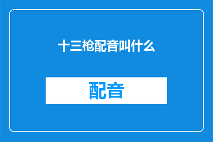 十三枪配音叫什么(十三枪的配音名称是什么？)