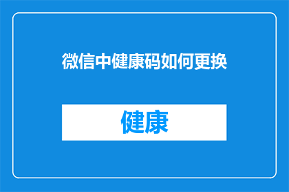 微信中健康码如何更换(如何更换微信中的健康码？)