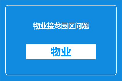 物业接龙园区问题(物业接龙园区问题：如何有效解决园区内日益增长的物业管理难题？)