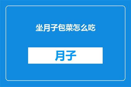 坐月子包菜怎么吃(坐月子期间，如何巧妙地将包菜融入日常饮食？)