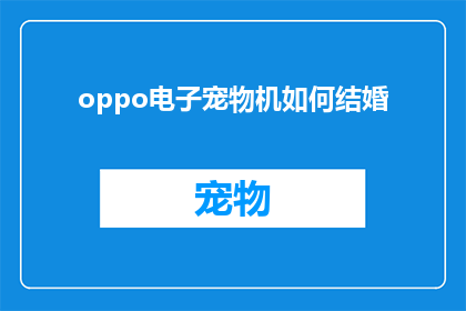 oppo电子宠物机如何结婚(如何操作OPPO电子宠物机以实现结婚仪式？)