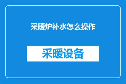 采暖炉补水怎么操作(如何正确操作采暖炉进行补水？)