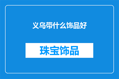 义乌带什么饰品好(义乌哪里可以找到最合适的饰品？)