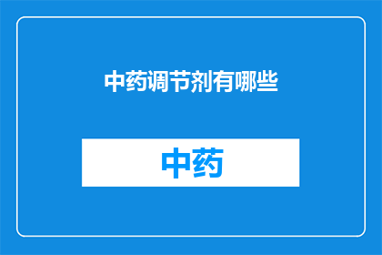 中药调节剂有哪些(中药调节剂的种类有哪些？)