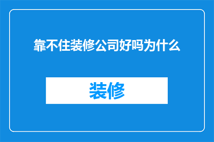 靠不住装修公司好吗为什么(装修公司是否可靠？为什么选择它们会让人担忧？)