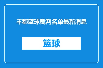 丰都篮球裁判名单最新消息(最新动态：丰都篮球赛事裁判名单公布，你期待的是谁？)