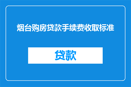 烟台购房贷款手续费收取标准(烟台购房贷款手续费收取标准是否合理？)