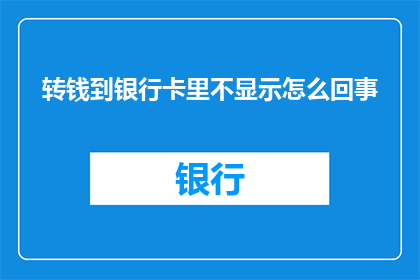转钱到银行卡里不显示怎么回事(为何转账至银行卡后，资金未在账户显示？)