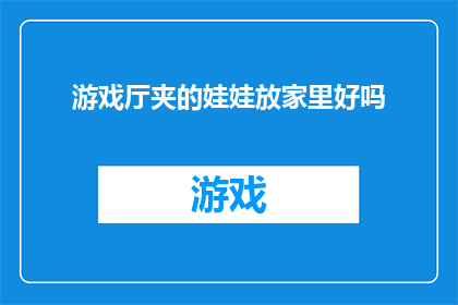 游戏厅夹的娃娃放家里好吗(游戏厅里的娃娃是否适合摆放在家中？)