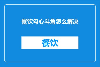餐饮勾心斗角怎么解决(如何有效解决餐饮业中的竞争与冲突？)