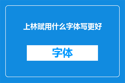 上林赋用什么字体写更好(上林赋的书写风格：哪种字体更适合于其内容？)