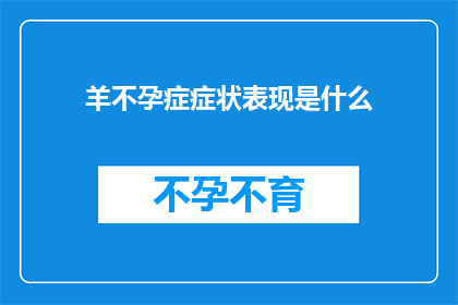 羊不孕症症状表现是什么(羊不孕症症状表现是什么？)