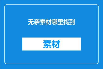 无奈素材哪里找到(如何寻找到那些令人无奈的素材？)