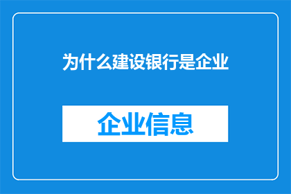 为什么建设银行是企业(为什么建设银行被视为企业？)