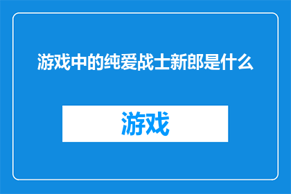 游戏中的纯爱战士新郎是什么(游戏中的纯爱战士新郎：一个引人入胜的角色吗？)
