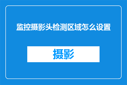 监控摄影头检测区域怎么设置(如何设置监控摄影头以精确检测特定区域？)