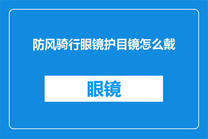 防风骑行眼镜护目镜怎么戴(如何正确佩戴防风骑行眼镜以保护眼睛？)
