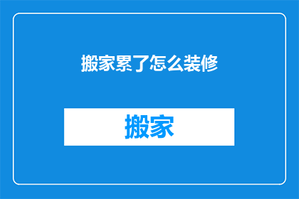 搬家累了怎么装修(搬家后如何进行装修？面对新居，您是否感到困惑和疲惫？在决定如何装修您的新家时，我们常常面临选择的困难是追求简约风格以节省成本，还是选择豪华装修以彰显品味？又或者，您是否希望在装修过程中保持灵活性，以便根据个人喜好进行调整？无论您的需求是什么，我们都将为您提供专业的建议和指导，帮助您轻松应对搬家后的装修挑战)