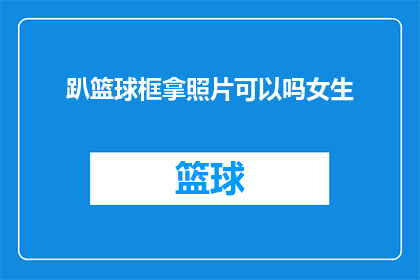 趴篮球框拿照片可以吗女生(女生能否在篮球框前趴下并拍摄照片？)
