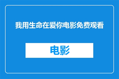 我用生命在爱你电影免费观看(我的生命之爱：电影免费观看的诱惑)
