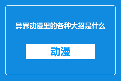 异界动漫里的各种大招是什么(异界动漫中那些令人惊叹的大招究竟是什么？)