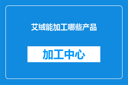 艾绒能加工哪些产品(艾绒能加工哪些产品？)