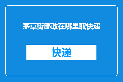 茅草街邮政在哪里取快递(茅草街邮政快递取件点在哪里？)