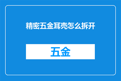 精密五金耳壳怎么拆开(如何拆解精密五金耳壳？)