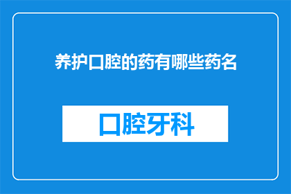 养护口腔的药有哪些药名(养护口腔的药有哪些？)
