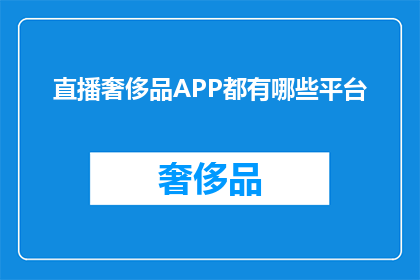 直播奢侈品APP都有哪些平台(您知道吗？目前市面上有哪些直播奢侈品APP平台可供选择？)